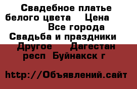 Свадебное платье белого цвета  › Цена ­ 10 000 - Все города Свадьба и праздники » Другое   . Дагестан респ.,Буйнакск г.